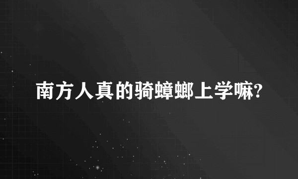 南方人真的骑蟑螂上学嘛?