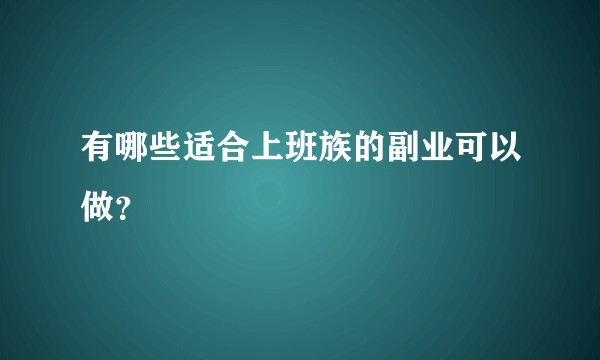有哪些适合上班族的副业可以做？