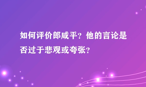 如何评价郎咸平？他的言论是否过于悲观或夸张？
