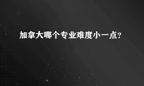 加拿大哪个专业难度小一点?