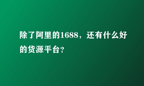 除了阿里的1688，还有什么好的货源平台？