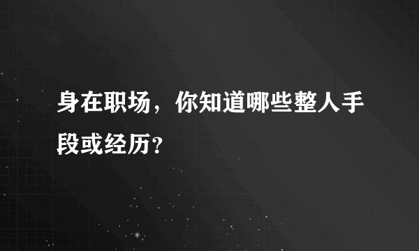 身在职场，你知道哪些整人手段或经历？