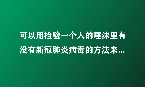 可以用检验一个人的唾沫里有没有新冠肺炎病毒的方法来排查这个人是否患病吗？