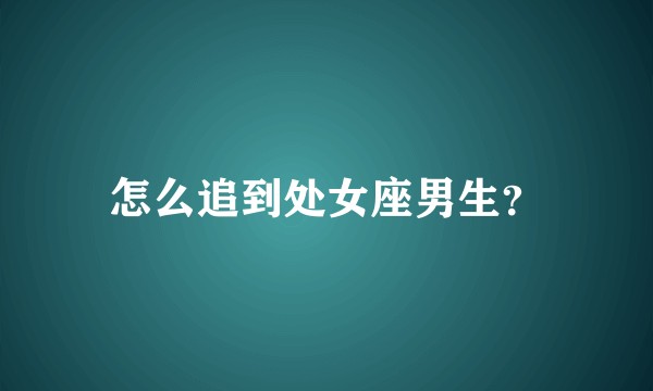 怎么追到处女座男生？