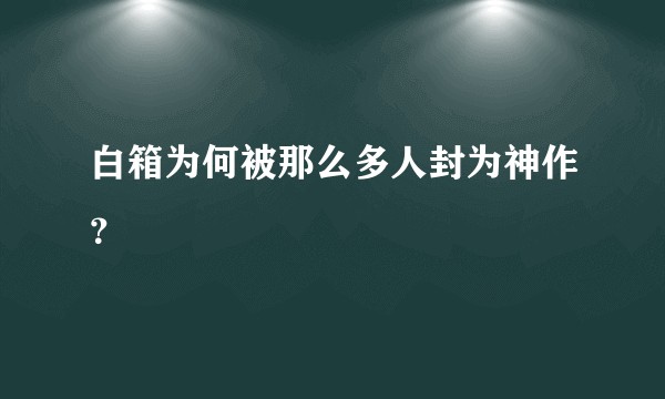 白箱为何被那么多人封为神作？