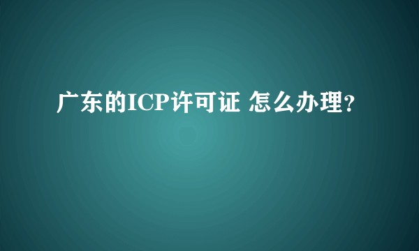 广东的ICP许可证 怎么办理？