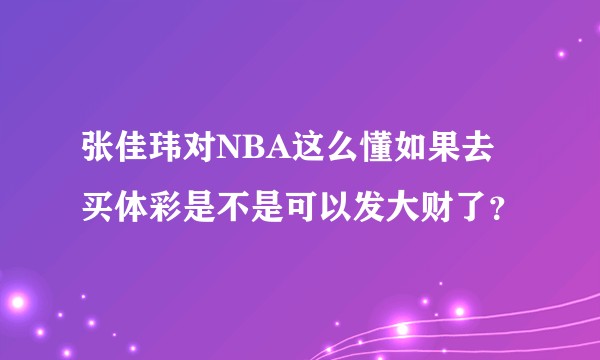 张佳玮对NBA这么懂如果去买体彩是不是可以发大财了？
