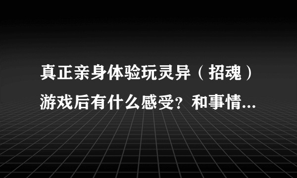 真正亲身体验玩灵异（招魂）游戏后有什么感受？和事情发生吗？