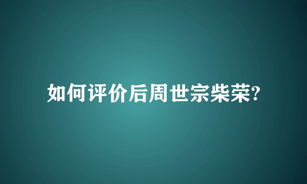 如何评价后周世宗柴荣?