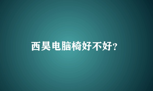 西昊电脑椅好不好？