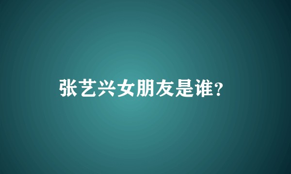 张艺兴女朋友是谁？