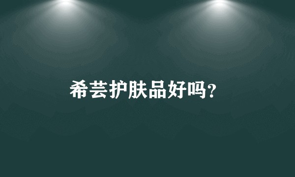 希芸护肤品好吗？