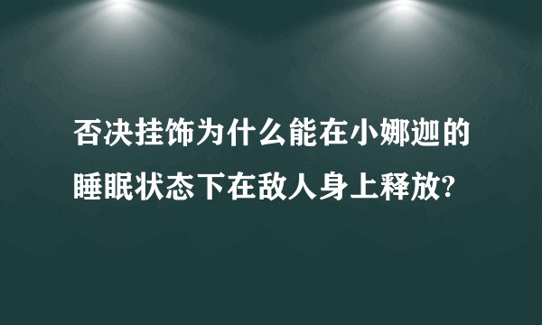 否决挂饰为什么能在小娜迦的睡眠状态下在敌人身上释放?
