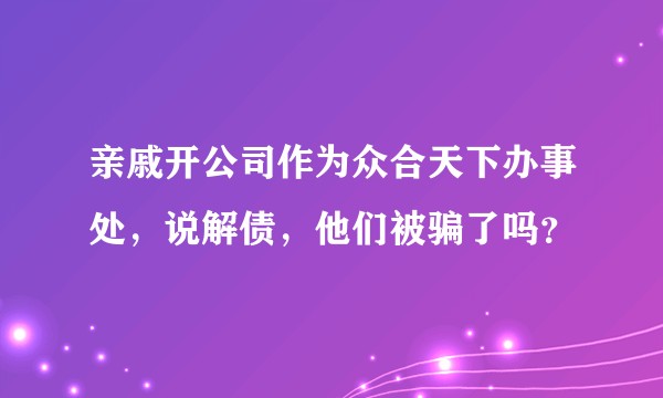 亲戚开公司作为众合天下办事处，说解债，他们被骗了吗？