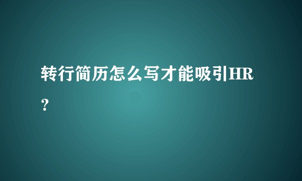 转行简历怎么写才能吸引HR？