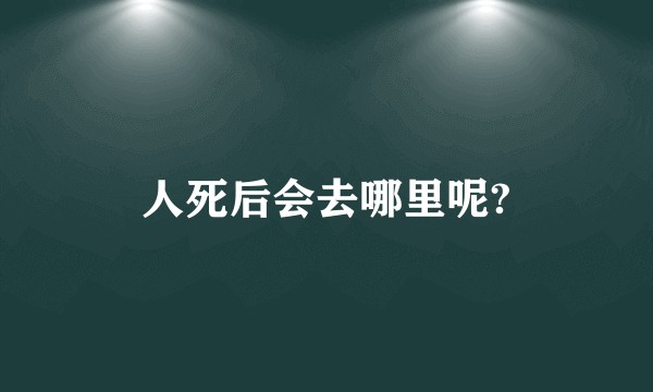 人死后会去哪里呢?