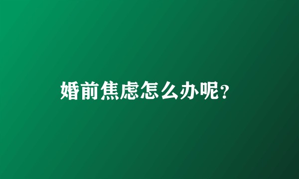 婚前焦虑怎么办呢？