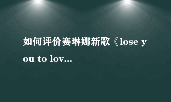 如何评价赛琳娜新歌《lose you to love me》?