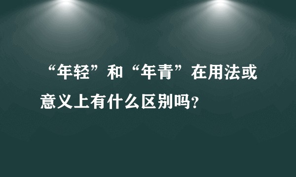 “年轻”和“年青”在用法或意义上有什么区别吗？