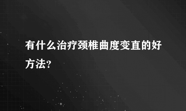 有什么治疗颈椎曲度变直的好方法？