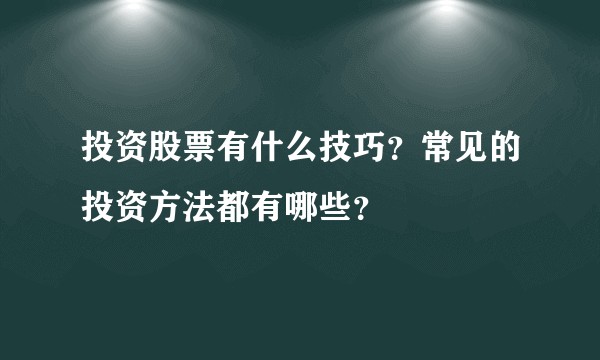 投资股票有什么技巧?常见的投资方法都有哪些?
