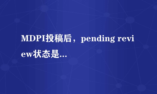 MDPI投稿后,pending review状态是编辑还没有看的意思?