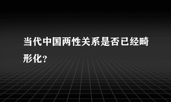 当代中国两性关系是否已经畸形化？