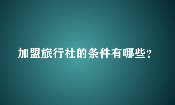 加盟旅行社的条件有哪些？
