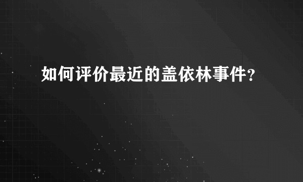 如何评价最近的盖依林事件？
