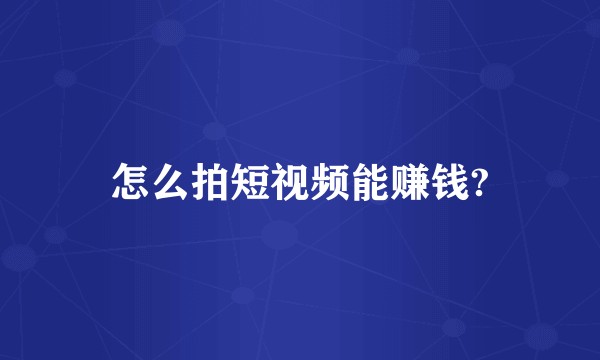 怎么拍短视频能赚钱?