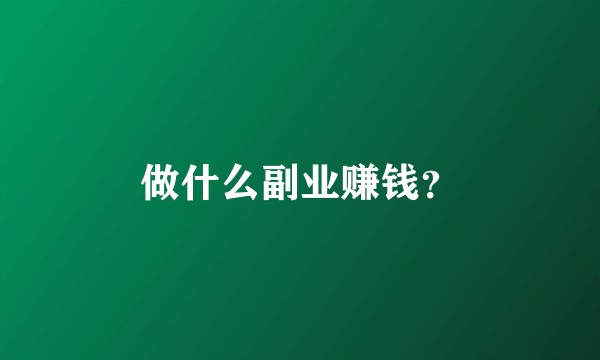 做什么副业赚钱？