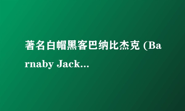著名白帽黑客巴纳比杰克 (Barnaby Jack) 的死是何背景有何影响？