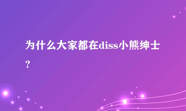 为什么大家都在diss小熊绅士？