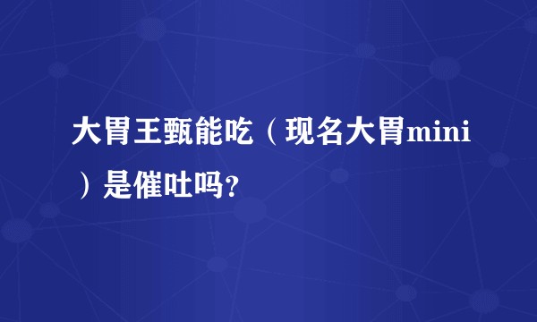 大胃王甄能吃（现名大胃mini）是催吐吗？