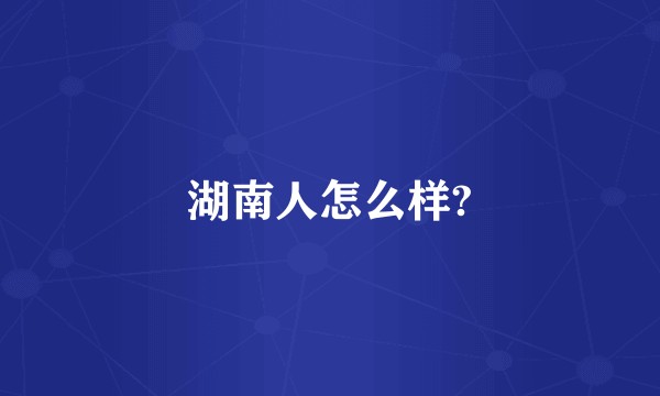 湖南人怎么样?