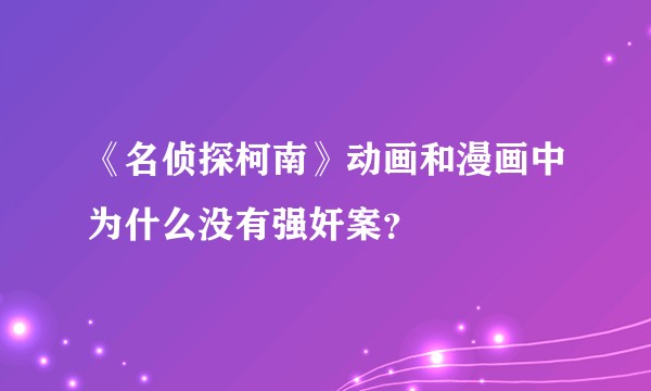 《名侦探柯南》动画和漫画中为什么没有强奸案？