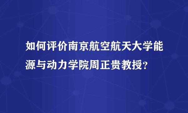 如何评价南京航空航天大学能源与动力学院周正贵教授？