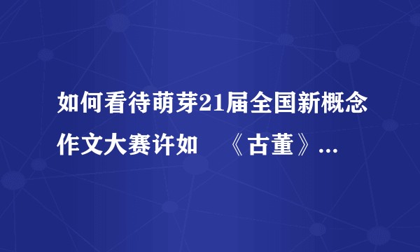 如何看待萌芽21届全国新概念作文大赛许如珵《古董》抄袭北南《碎玉投珠》获奖并参加自招？