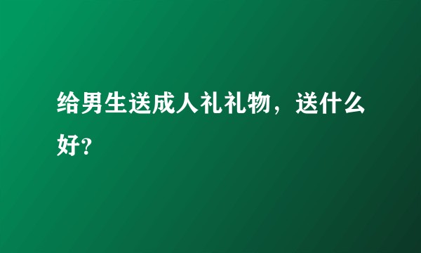 给男生送成人礼礼物，送什么好？