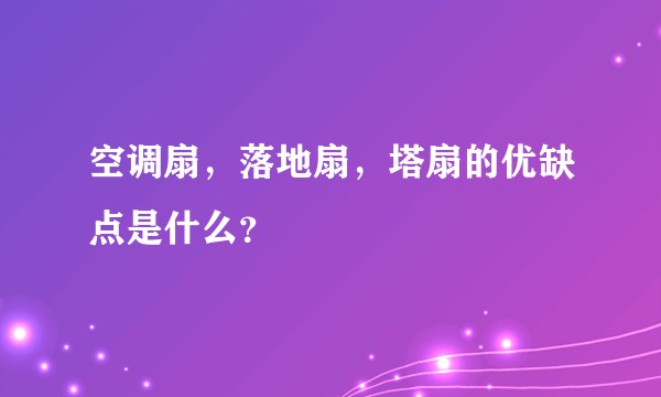 空调扇，落地扇，塔扇的优缺点是什么？