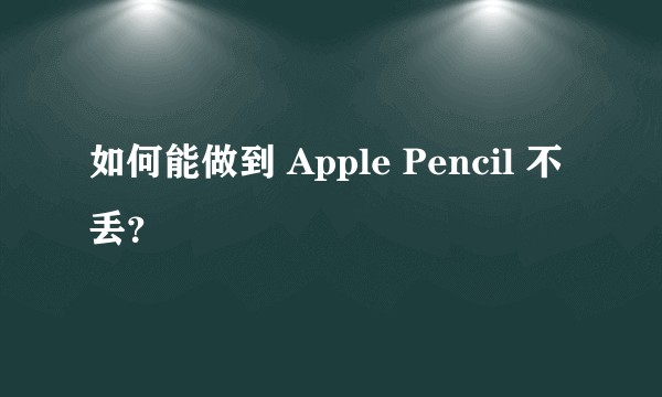 如何能做到 Apple Pencil 不丢？