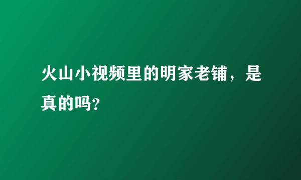 火山小视频里的明家老铺，是真的吗？