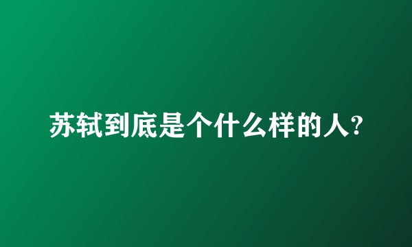 苏轼到底是个什么样的人?