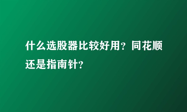 什么选股器比较好用？同花顺还是指南针？