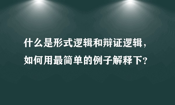 什么是形式逻辑和辩证逻辑，如何用最简单的例子解释下？