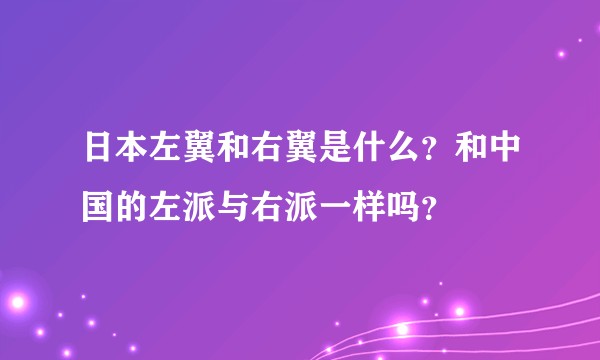 日本左翼和右翼是什么？和中国的左派与右派一样吗？