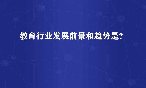 教育行业发展前景和趋势是?