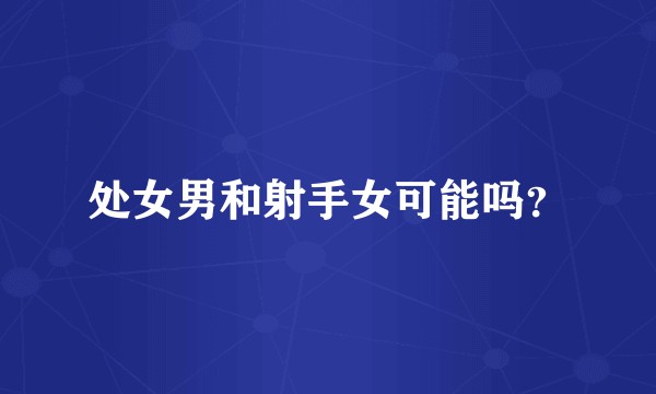 处女男和射手女可能吗？