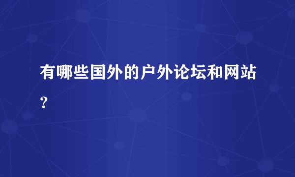 有哪些国外的户外论坛和网站？