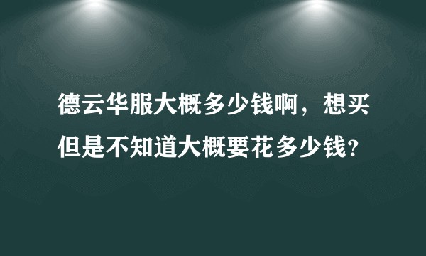 德云华服大概多少钱啊，想买但是不知道大概要花多少钱？